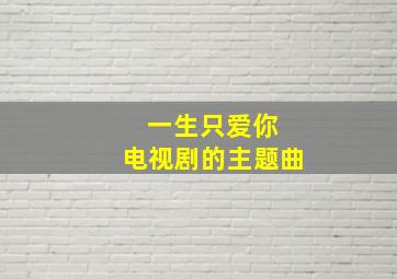 一生只爱你 电视剧的主题曲